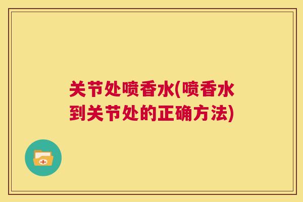 关节处喷香水(喷香水到关节处的正确方法)