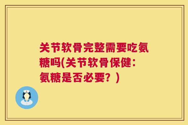 关节软骨完整需要吃氨糖吗(关节软骨保健:氨糖是否必要?) 关节软骨完整需要吃氨糖吗(关节软骨保健:氨糖是否必要?)