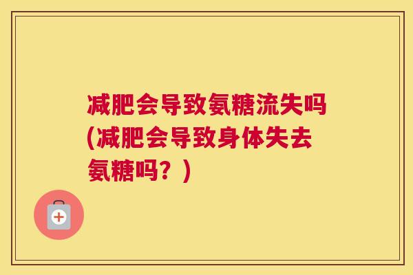 减肥会导致氨糖流失吗(减肥会导致身体失去氨糖吗?)