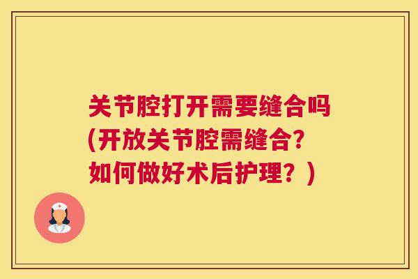 关节腔打开需要缝合吗(开放关节腔需缝合?如何做好术后护理?)