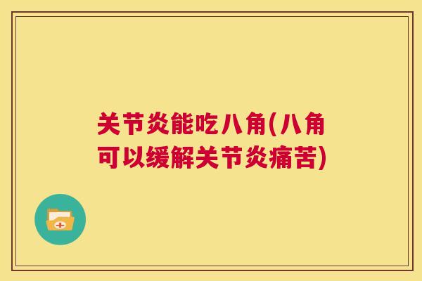 关节炎能吃八角(八角可以缓解关节炎痛苦)