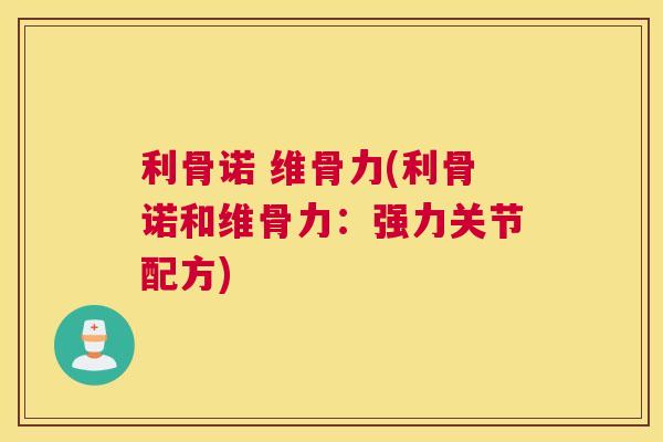 利骨诺 维骨力(利骨诺和维骨力:强力关节配方)