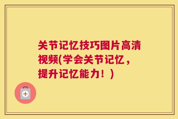 关节记忆技巧图片高清视频(学会关节记忆，提升记忆能力！)