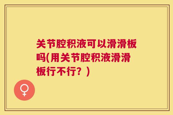 关节腔积液可以滑滑板吗(用关节腔积液滑滑板行不行？)