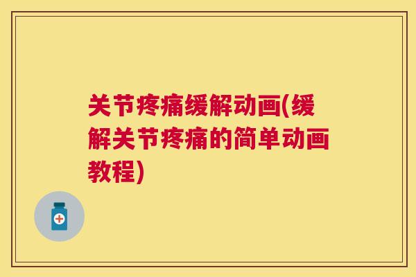 关节疼痛缓解动画(缓解关节疼痛的简单动画教程)