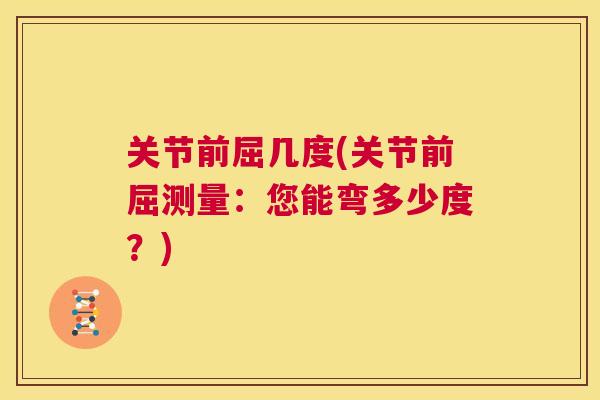 关节前屈几度(关节前屈测量：您能弯多少度？)