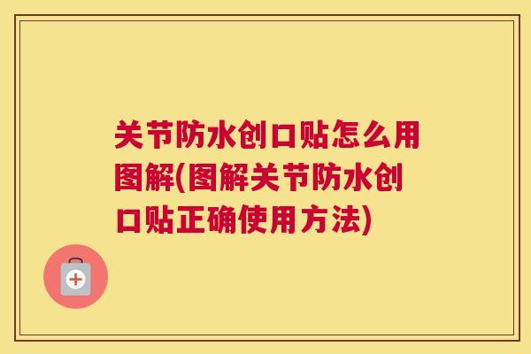 关节防水创口贴怎么用图解(图解关节防水创口贴正确使用方法)