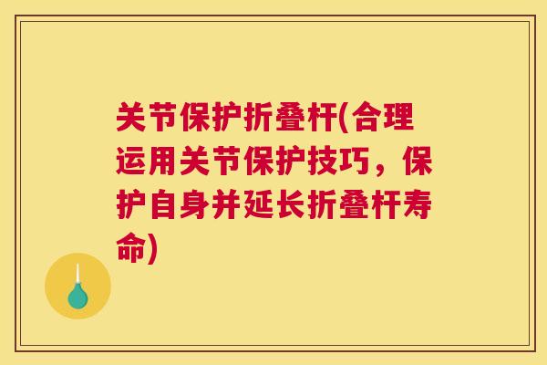 关节保护折叠杆(合理运用关节保护技巧,保护自身并延长折叠杆寿命)