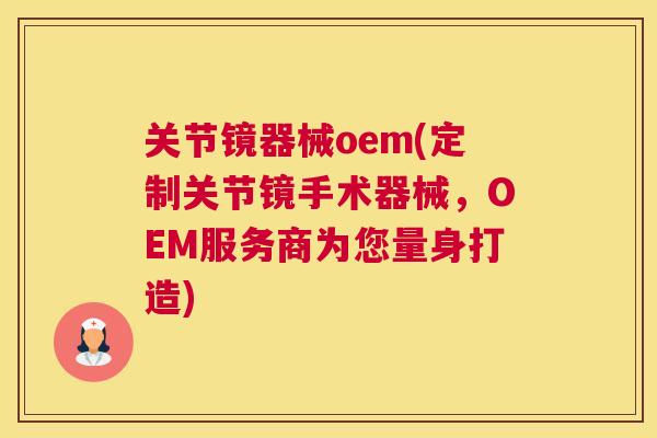 关节镜器械oem(定制关节镜手术器械,OEM服务商为您量身打造)