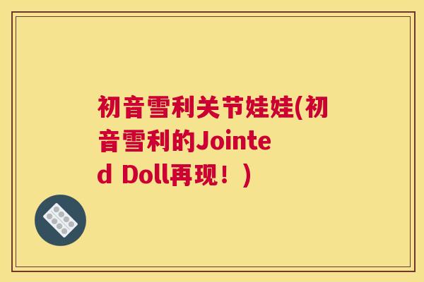 初音雪利关节娃娃(初音雪利的Jointed Doll再现!)