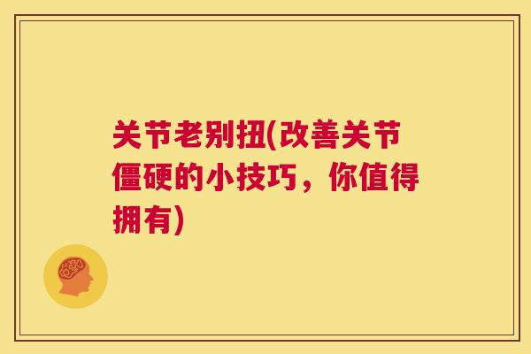 关节老别扭(改善关节僵硬的小技巧，你值得拥有)