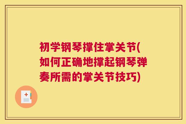 初学钢琴撑住掌关节(如何正确地撑起钢琴弹奏所需的掌关节技巧)