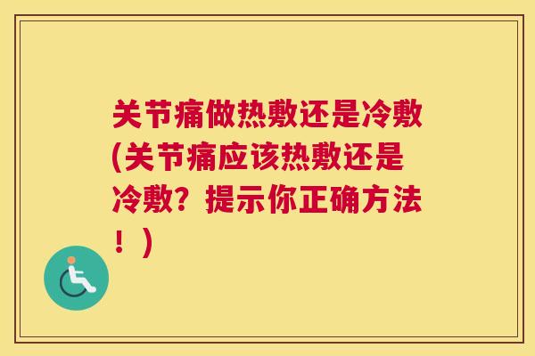 关节痛做热敷还是冷敷(关节痛应该热敷还是冷敷?提示你正确方法!)