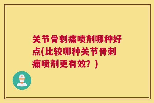 关节骨刺痛喷剂哪种好点(比较哪种关节骨刺痛喷剂更有效?)