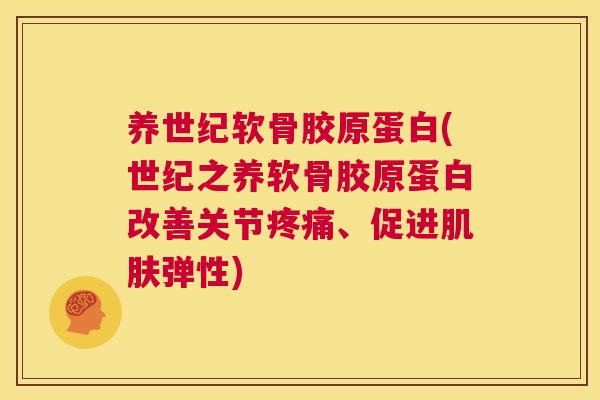 养世纪软骨胶原蛋白(世纪之养软骨胶原蛋白改善关节、促进弹性)
