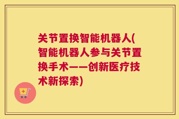 关节置换智能机器人(智能机器人参与关节置换手术——创新医疗技术新探索)