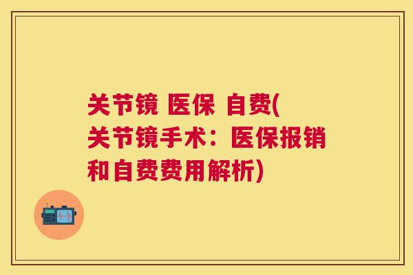 关节镜 医保 自费(关节镜手术：医保报销和自费费用解析)