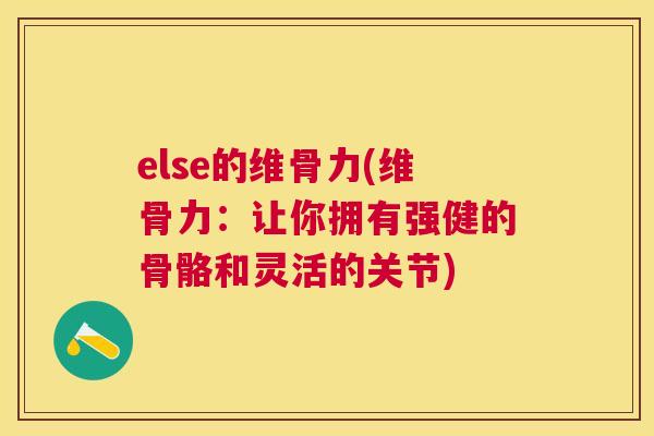 else的维骨力(维骨力:让你拥有强健的骨骼和灵活的关节) else的维骨力(维骨力:让你拥有强健的骨骼和灵活的关节)