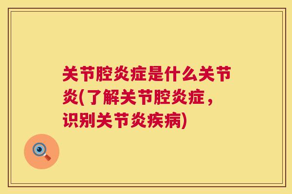 关节腔炎症是什么关节炎(了解关节腔炎症,识别关节炎疾病)