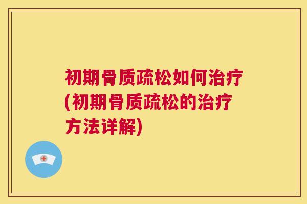 初期骨质疏松如何治疗(初期骨质疏松的治疗方法详解)