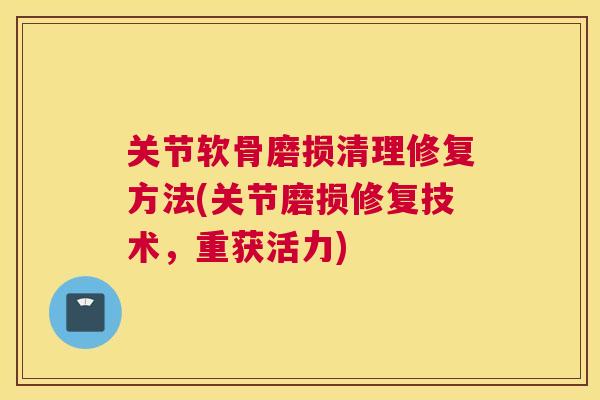 关节软骨磨损清理修复方法(关节磨损修复技术,重获活力)