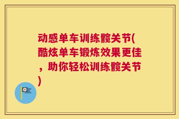 动感单车训练髋关节(酷炫单车锻炼效果更佳,助你轻松训练髋关节)