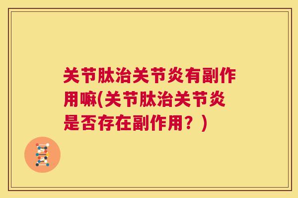 关节肽治关节炎有副作用嘛(关节肽治关节炎是否存在副作用?)
