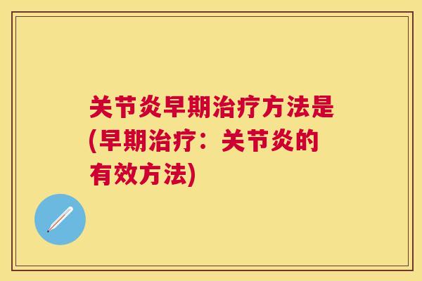 关节炎早期治疗方法是(早期治疗:关节炎的有效方法)