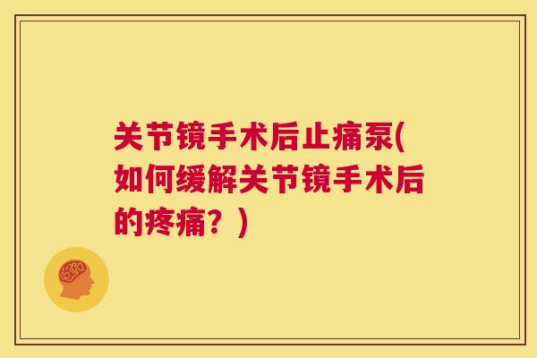 关节镜手术后止痛泵(如何缓解关节镜手术后的疼痛?)