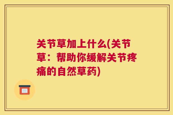 关节草加上什么(关节草：帮助你缓解关节疼痛的自然草药)