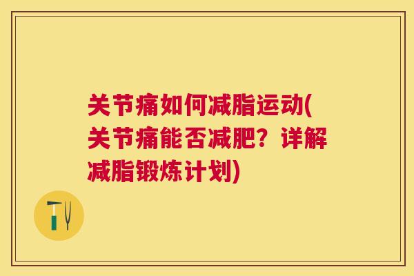 关节痛如何减脂运动(关节痛能否减肥?详解减脂锻炼计划)