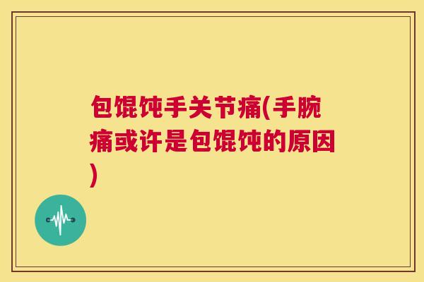 包馄饨手关节痛(手腕痛或许是包馄饨的原因)