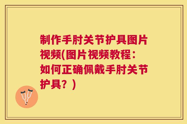 制作手肘关节护具图片视频(图片视频教程:如何正确佩戴手肘关节护具?)