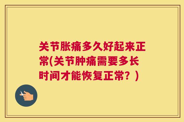 关节胀痛多久好起来正常(关节肿痛需要多长时间才能恢复正常?) 关节胀痛多久好起来正常(关节肿痛需要多长时间才能恢复正常?)