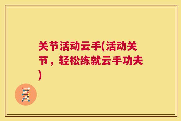 关节活动云手(活动关节,轻松练就云手功夫) 关节活动云手(活动关节,轻松练就云手功夫)