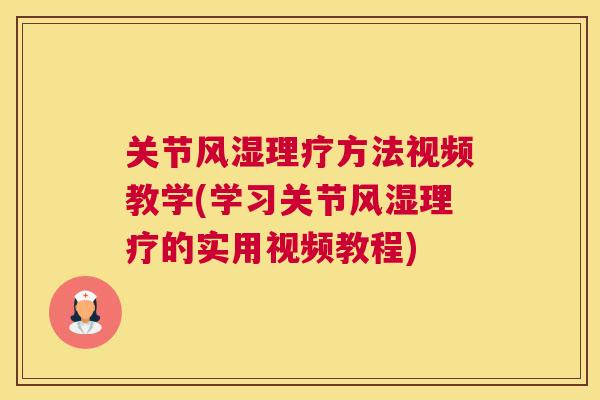 关节风湿理疗方法视频教学(学习关节风湿理疗的实用视频教程)