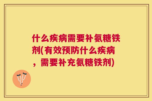 什么疾病需要补氨糖铁剂(有效预防什么疾病,需要补充氨糖铁剂)