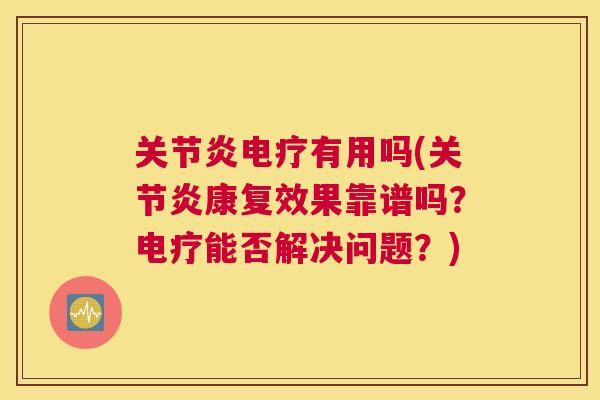 关节炎电疗有用吗(关节炎康复效果靠谱吗？电疗能否解决问题？)