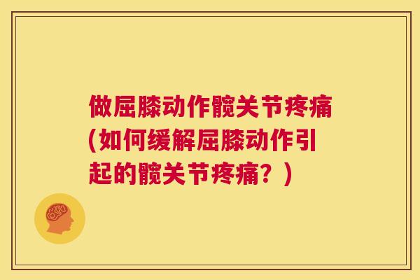 做屈膝动作髋关节疼痛(如何缓解屈膝动作引起的髋关节疼痛？)