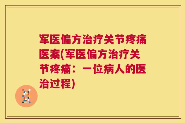 军医偏方治疗关节疼痛医案(军医偏方治疗关节疼痛：一位病人的医治过程)