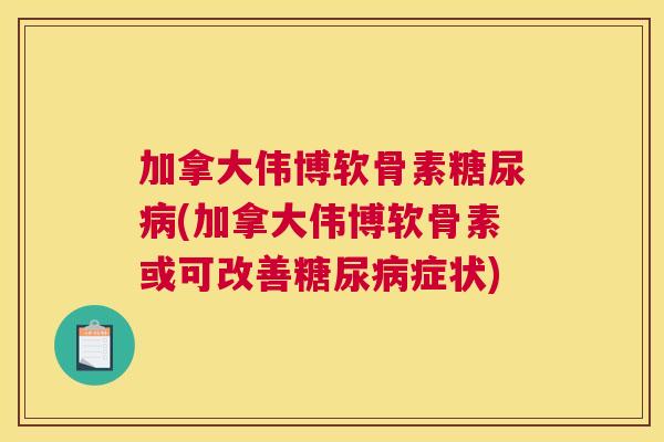 加拿大伟博软骨素(加拿大伟博软骨素或可改善症状) 加拿大伟博软骨素(加拿大伟博软骨素或可改善症状)