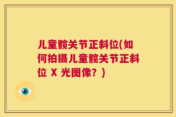 儿童髋关节正斜位(如何拍摄儿童髋关节正斜位 X 光图像?)