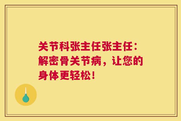 关节科张主任张主任:解密骨关节病,让您的身体更轻松!