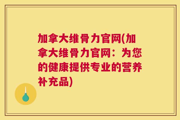 加拿大维骨力官网(加拿大维骨力官网:为您的健康提供专业的营养补充品)