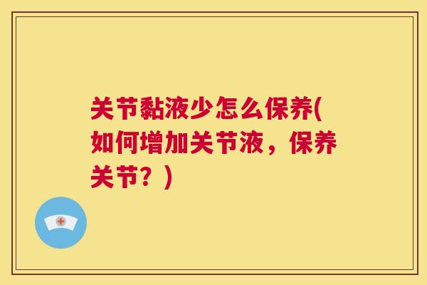 关节黏液少怎么保养(如何增加关节液,保养关节?)