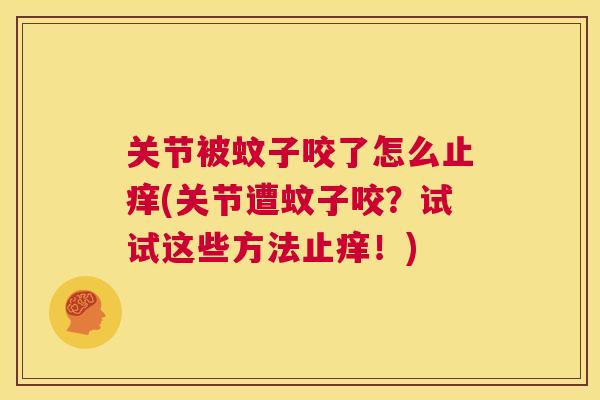 关节被蚊子咬了怎么止痒(关节遭蚊子咬?试试这些方法止痒!)