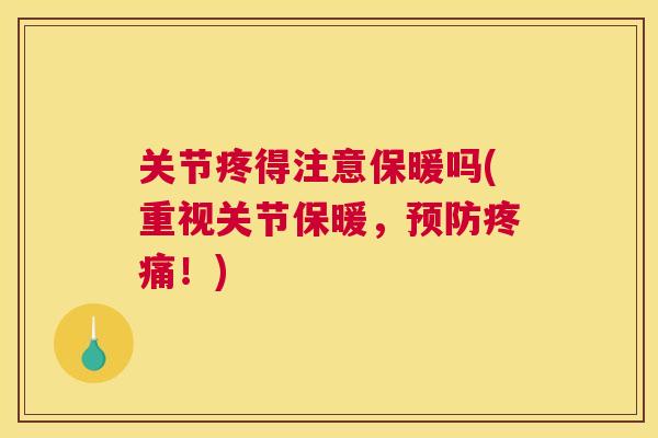 关节疼得注意保暖吗(重视关节保暖,预防疼痛!)