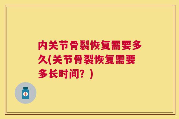 内关节骨裂恢复需要多久(关节骨裂恢复需要多长时间?)