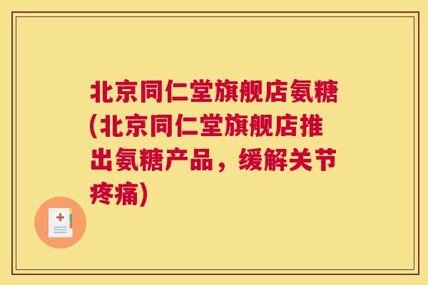 北京同仁堂旗舰店氨糖(北京同仁堂旗舰店推出氨糖产品,缓解关节) 北京同仁堂旗舰店氨糖(北京同仁堂旗舰店推出氨糖产品,缓解关节)