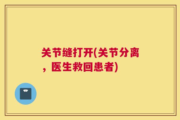 关节缝打开(关节分离，医生救回患者)